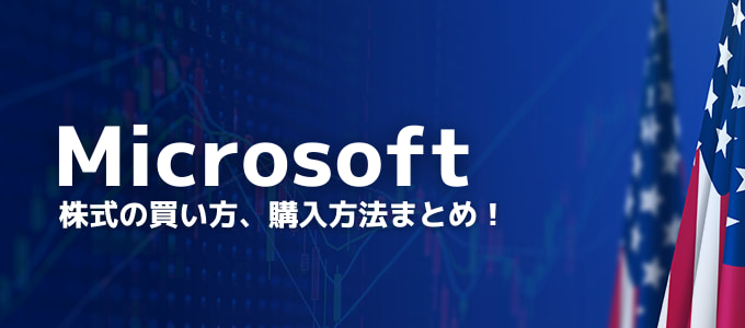 【最新版】Microsoft（マイクロソフト）株の買い方、購入方法まとめ！