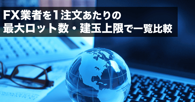 国内fx業者を1注文あたりの最大ロット数 建玉上限で一覧比較 Fx手とり