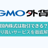 GMO外貨「外貨ex」で国内株式は取引できる？対応サービスを解説します！